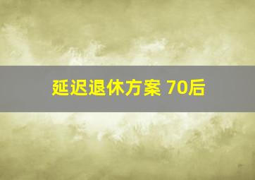 延迟退休方案 70后